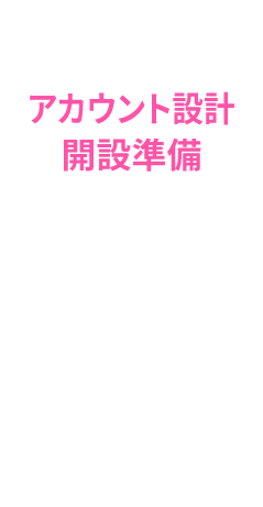 アカウント設計・開設準備